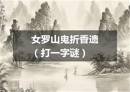 女罗山鬼折香遗（打一字谜）