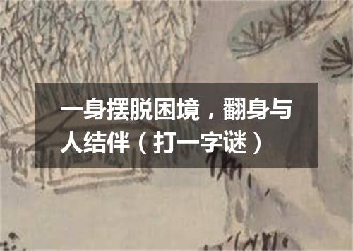 一身摆脱困境，翻身与人结伴（打一字谜）