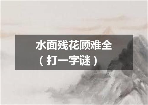 水面残花顾难全（打一字谜）