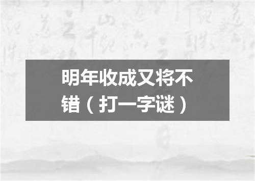 明年收成又将不错（打一字谜）