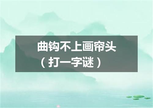 曲钩不上画帘头（打一字谜）