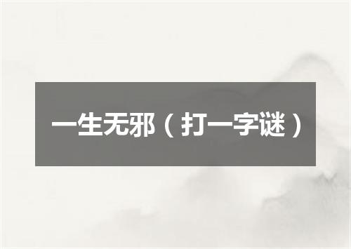 一生无邪（打一字谜）