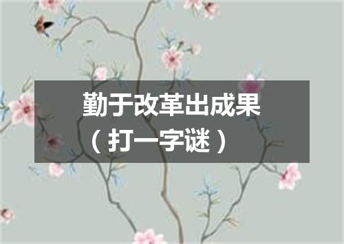 勤于改革出成果（打一字谜）