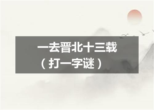 一去晋北十三载（打一字谜）