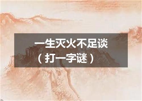 一生灭火不足谈（打一字谜）