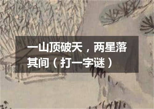 一山顶破天，两星落其间（打一字谜）