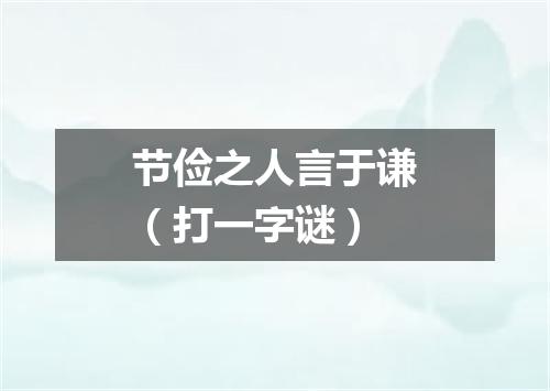 节俭之人言于谦（打一字谜）