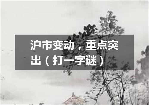 沪市变动，重点突出（打一字谜）