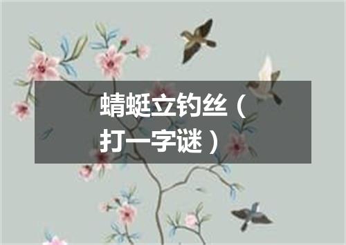 蜻蜓立钓丝（打一字谜）