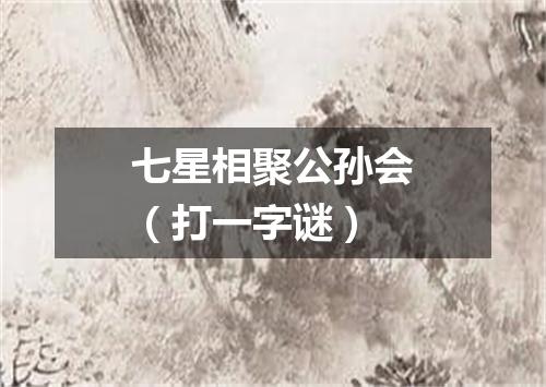 七星相聚公孙会（打一字谜）