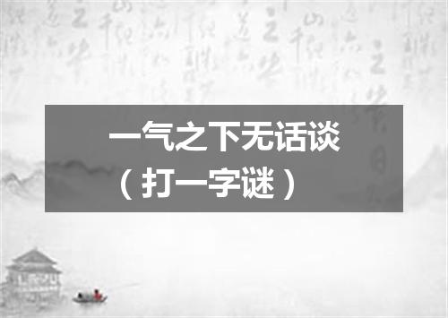 一气之下无话谈（打一字谜）