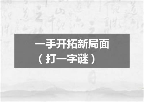 一手开拓新局面（打一字谜）