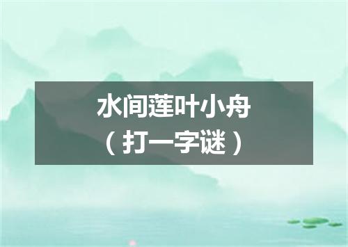 水间莲叶小舟（打一字谜）