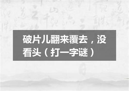 破片儿翻来覆去，没看头（打一字谜）