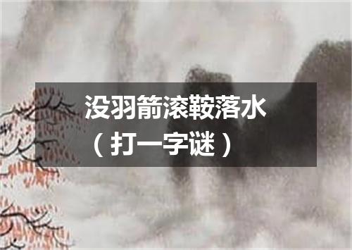 没羽箭滚鞍落水（打一字谜）