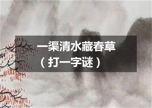 一渠清水藏春草（打一字谜）