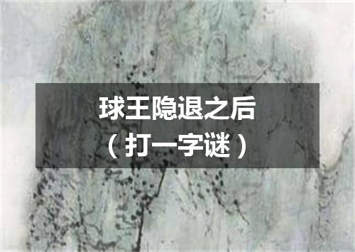 球王隐退之后（打一字谜）