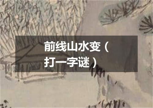 前线山水变（打一字谜）