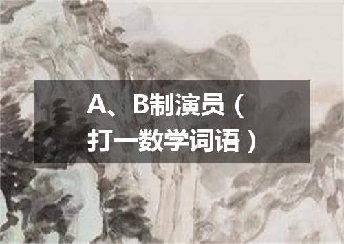 A、B制演员（打一数学词语）