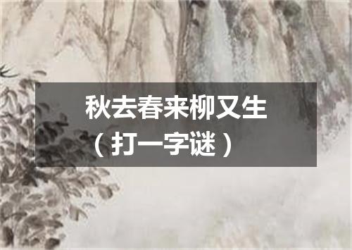 秋去春来柳又生（打一字谜）