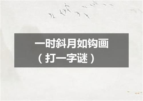 一时斜月如钩画（打一字谜）