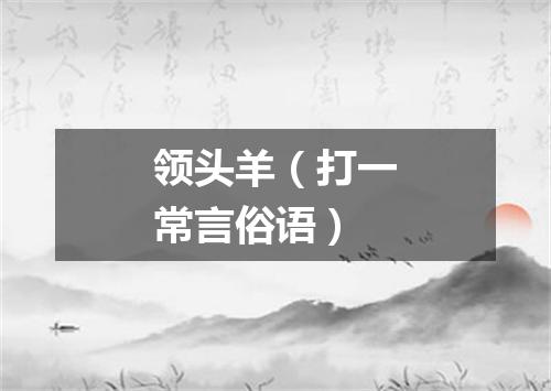 领头羊（打一常言俗语）