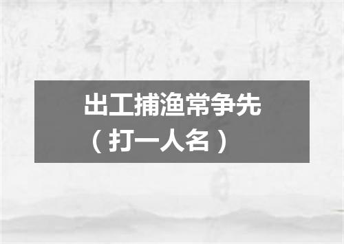 出工捕渔常争先（打一人名）