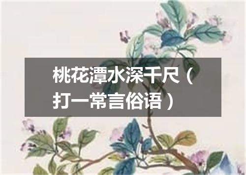 桃花潭水深千尺（打一常言俗语）