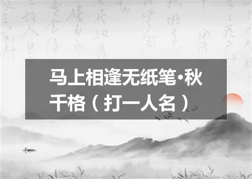 马上相逢无纸笔·秋千格（打一人名）