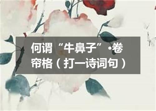 何谓“牛鼻子”·卷帘格（打一诗词句）