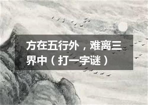 方在五行外，难离三界中（打一字谜）