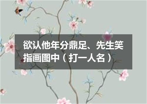 欲认他年分鼎足、先生笑指画图中（打一人名）