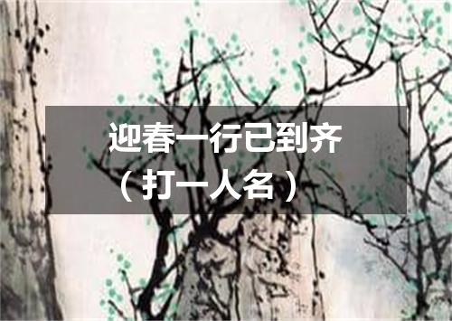 迎春一行已到齐（打一人名）