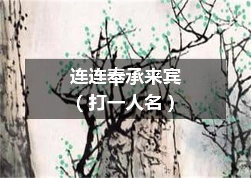 连连奉承来宾（打一人名）