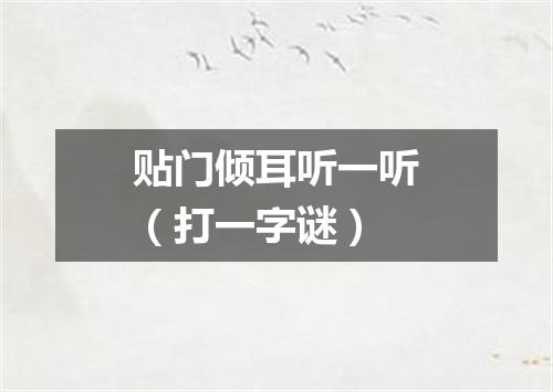 贴门倾耳听一听（打一字谜）