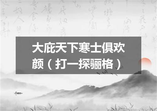 大庇天下寒士俱欢颜（打一探骊格）