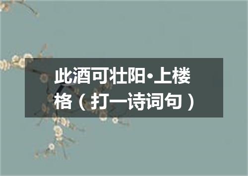 此酒可壮阳·上楼格（打一诗词句）