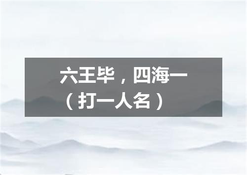 六王毕，四海一（打一人名）