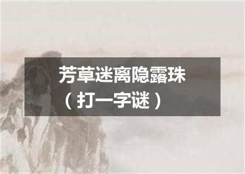 芳草迷离隐露珠（打一字谜）