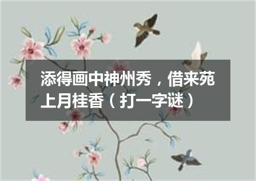 添得画中神州秀，借来苑上月桂香（打一字谜）