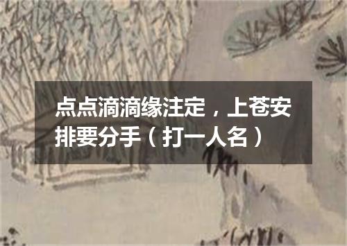 点点滴滴缘注定，上苍安排要分手（打一人名）