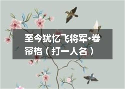 至今犹忆飞将军·卷帘格（打一人名）