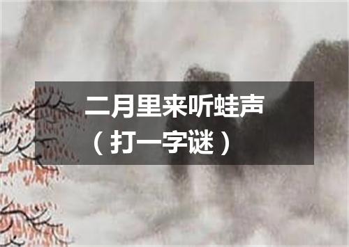 二月里来听蛙声（打一字谜）