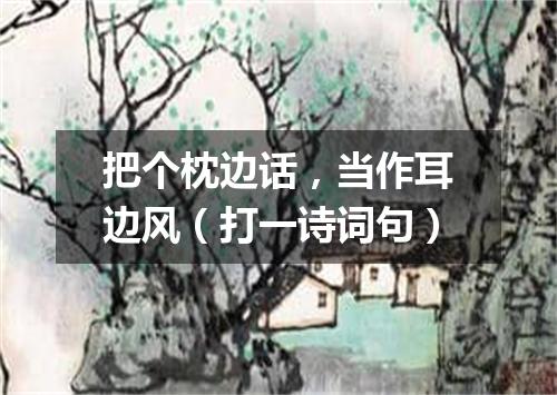 把个枕边话，当作耳边风（打一诗词句）