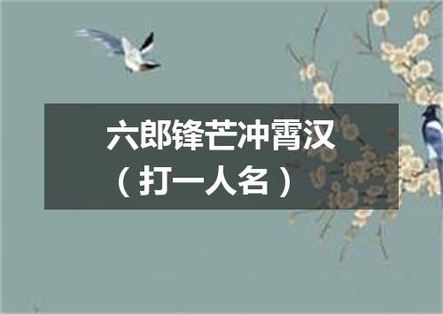 六郎锋芒冲霄汉（打一人名）