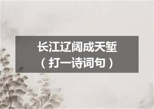 长江辽阔成天堑（打一诗词句）