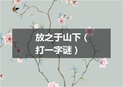 放之于山下（打一字谜）