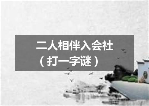 二人相伴入会社（打一字谜）