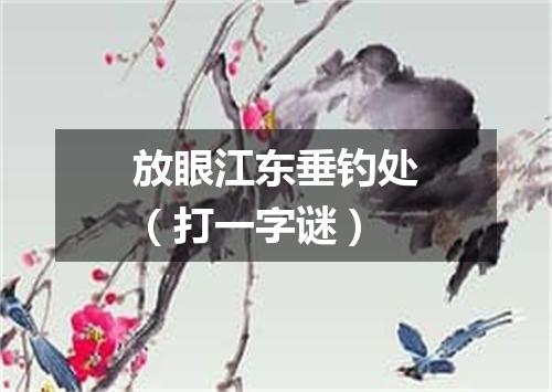 放眼江东垂钓处（打一字谜）