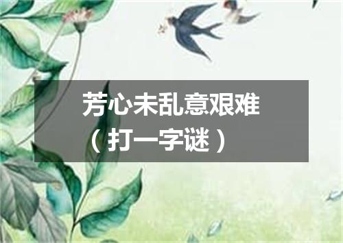 芳心未乱意艰难（打一字谜）